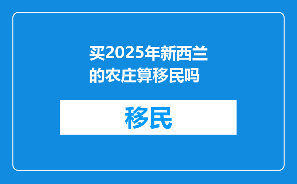 买2025年新西兰的农庄算移民吗