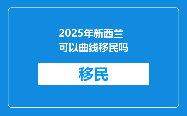 2025年新西兰可以曲线移民吗