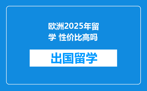 欧洲2025年留学 性价比高吗