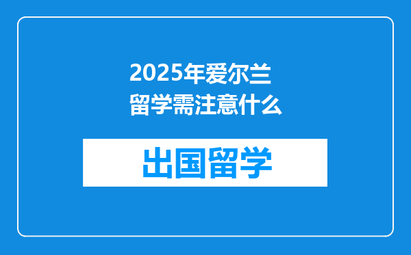 2025年爱尔兰留学需注意什么
