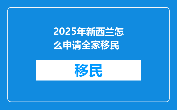 2025年新西兰怎么申请全家移民
