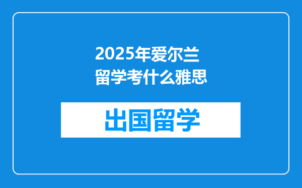 2025年爱尔兰留学考什么雅思