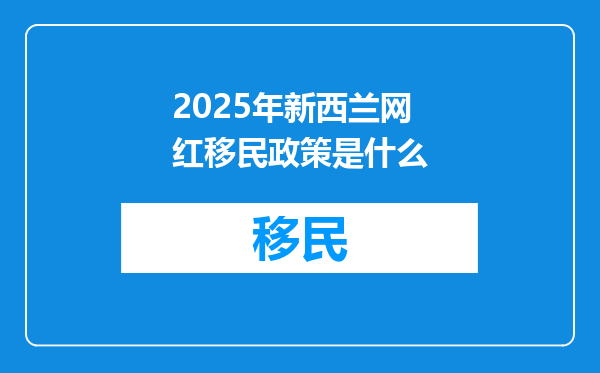 2025年新西兰网红移民政策是什么