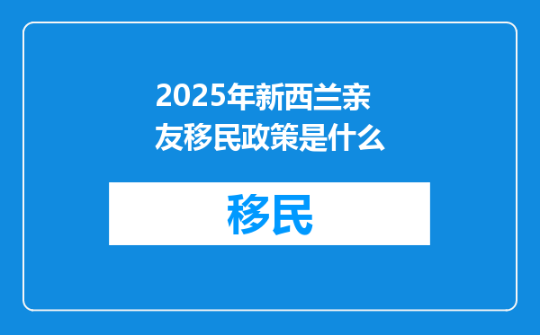 2025年新西兰亲友移民政策是什么