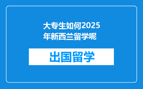 大专生如何2025年新西兰留学呢