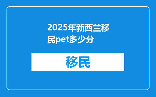 2025年新西兰移民pet多少分