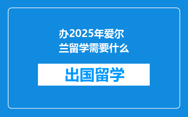 办2025年爱尔兰留学需要什么