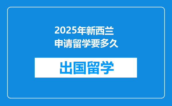 2025年新西兰申请留学要多久