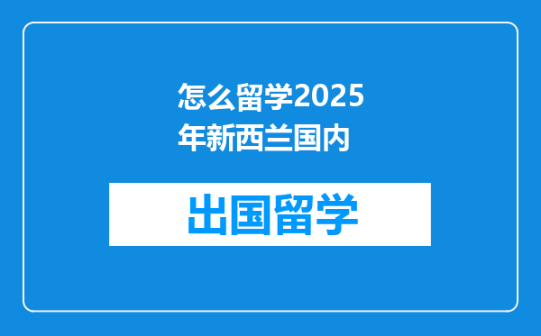 怎么留学2025年新西兰国内