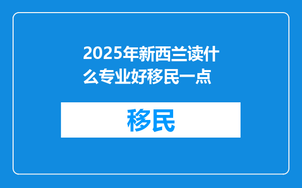 2025年新西兰读什么专业好移民一点