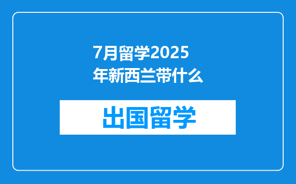 7月留学2025年新西兰带什么