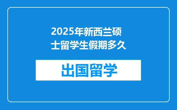 2025年新西兰硕士留学生假期多久