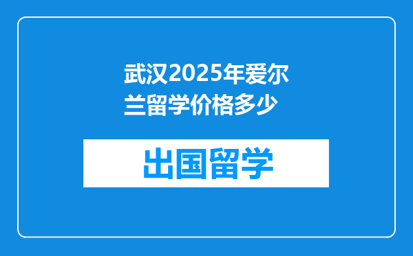 武汉2025年爱尔兰留学价格多少