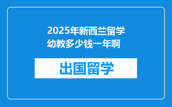 2025年新西兰留学幼教多少钱一年啊