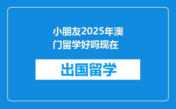 小朋友2025年澳门留学好吗现在