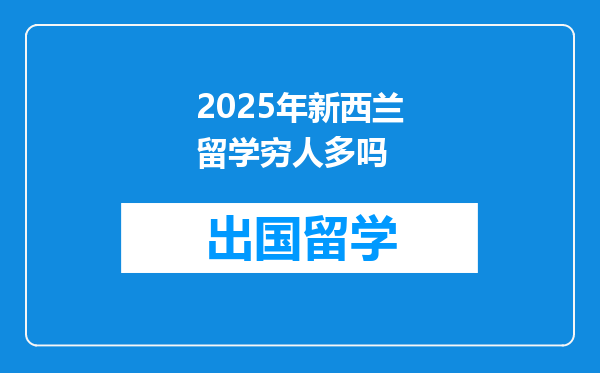 2025年新西兰留学穷人多吗