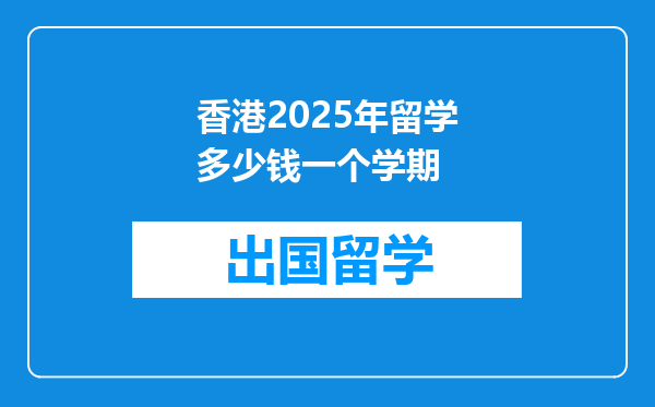 香港2025年留学多少钱一个学期