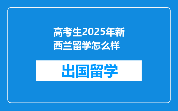 高考生2025年新西兰留学怎么样
