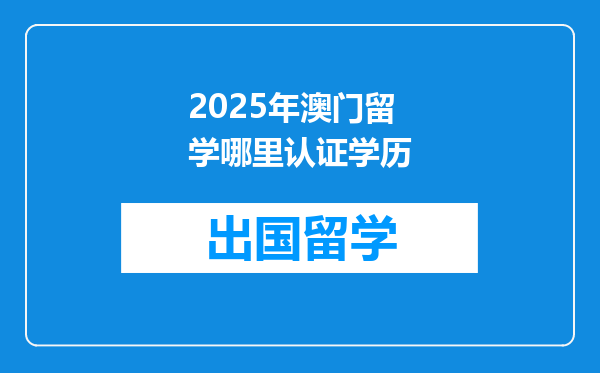 2025年澳门留学哪里认证学历