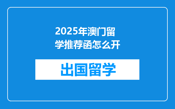 2025年澳门留学推荐函怎么开
