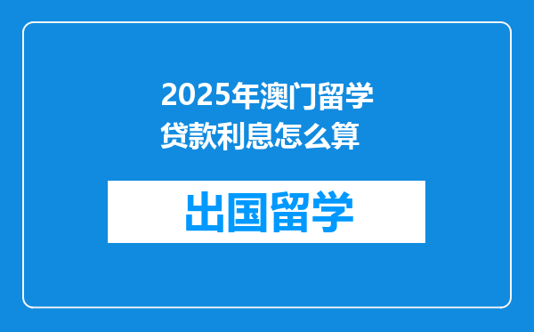 2025年澳门留学贷款利息怎么算