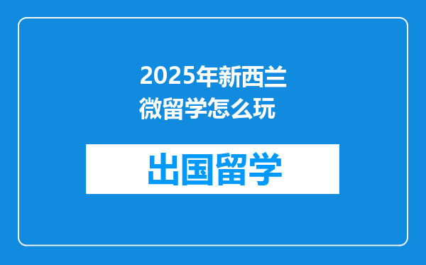 2025年新西兰微留学怎么玩