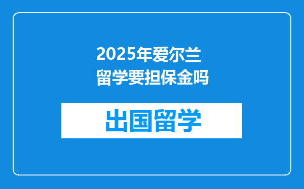 2025年爱尔兰留学要担保金吗