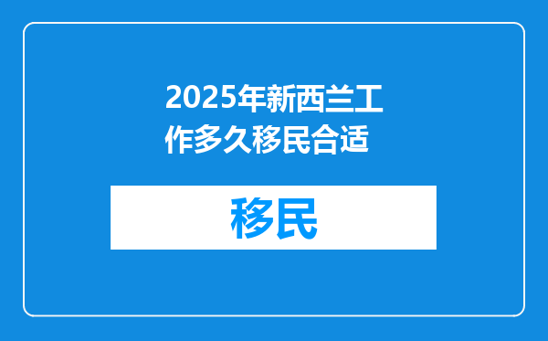 2025年新西兰工作多久移民合适