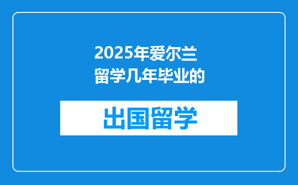 2025年爱尔兰留学几年毕业的