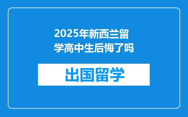 2025年新西兰留学高中生后悔了吗