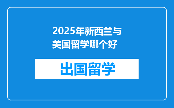 2025年新西兰与美国留学哪个好