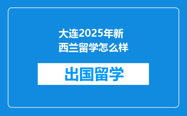 大连2025年新西兰留学怎么样