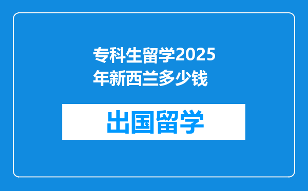专科生留学2025年新西兰多少钱
