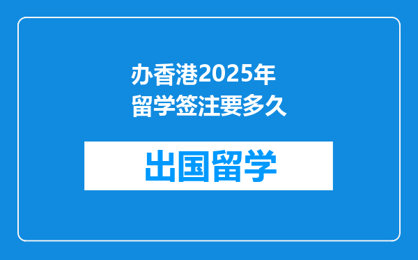 办香港2025年留学签注要多久