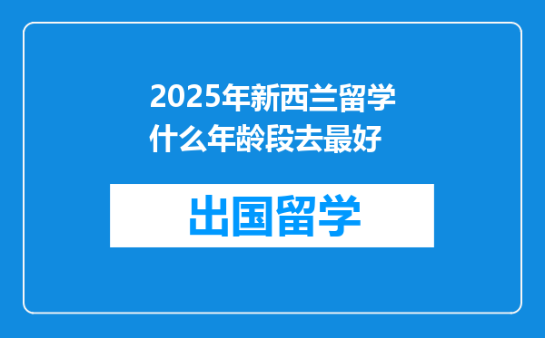 2025年新西兰留学什么年龄段去最好