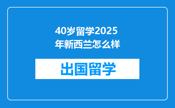 40岁留学2025年新西兰怎么样