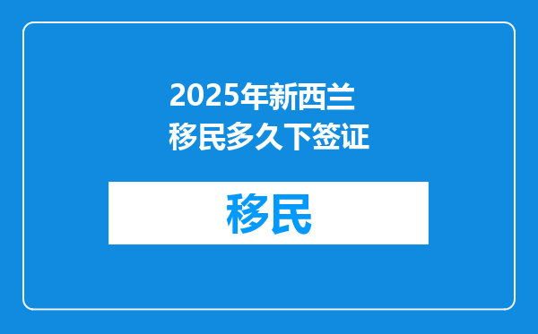 2025年新西兰移民多久下签证