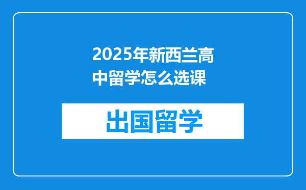 2025年新西兰高中留学怎么选课