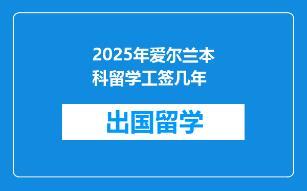 2025年爱尔兰本科留学工签几年