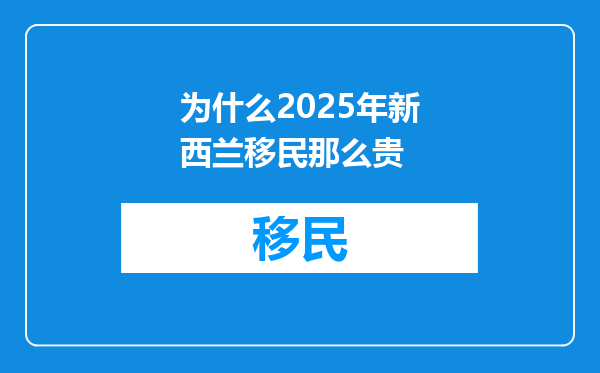 为什么2025年新西兰移民那么贵