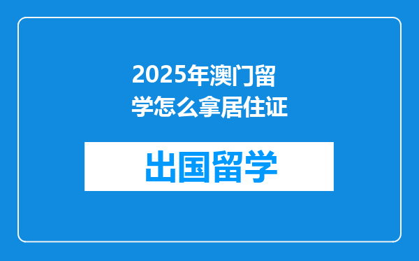 2025年澳门留学怎么拿居住证