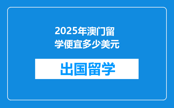 2025年澳门留学便宜多少美元