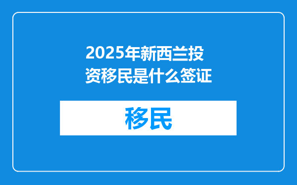 2025年新西兰投资移民是什么签证