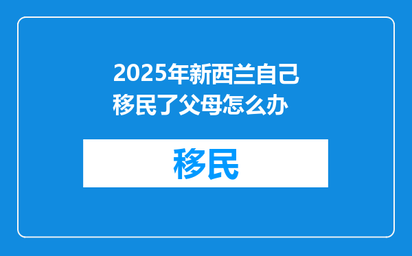 2025年新西兰自己移民了父母怎么办