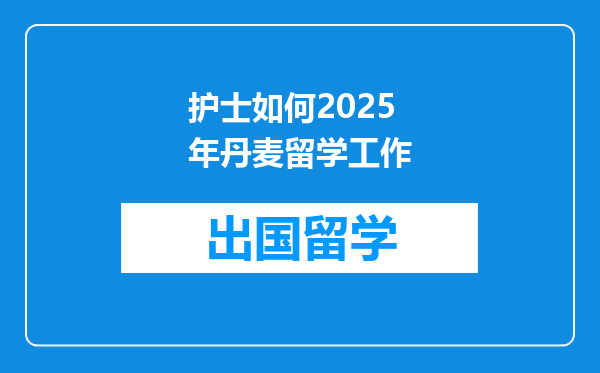护士如何2025年丹麦留学工作