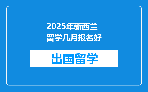 2025年新西兰留学几月报名好
