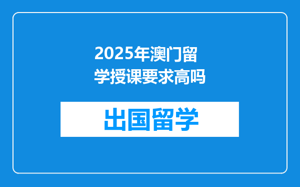 2025年澳门留学授课要求高吗