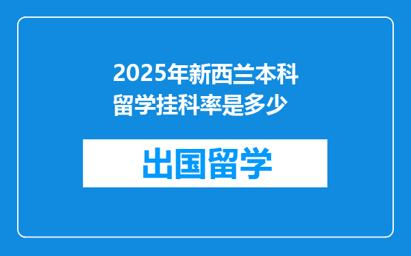 2025年新西兰本科留学挂科率是多少