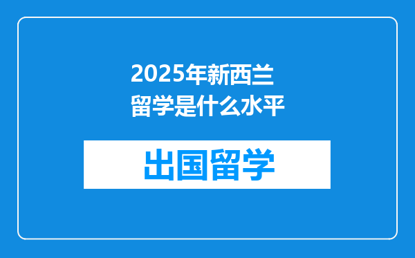 2025年新西兰留学是什么水平
