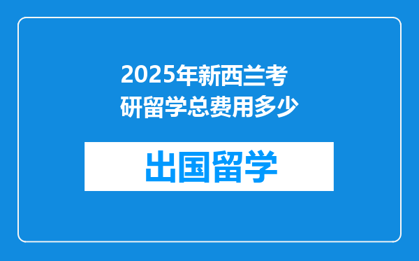 2025年新西兰考研留学总费用多少